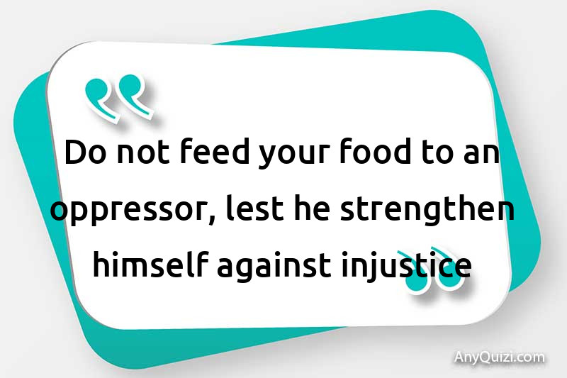  Do not feed your food to an oppressor, lest he strengthen himself against injustice
